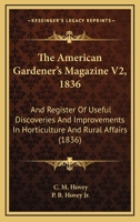 The American Gardener's Magazine V2, 1836: And Register Of Useful Discoveries And Improvements In Horticulture And Rural Affairs 143714859X Book Cover