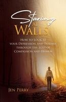 Staring at Walls: How to Look at your Depression and Trauma through the Lens of Compassion and Humor B0C6W5ZHDL Book Cover