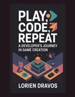 Play, Code, Repeat: A Developer's Journey in Game Creation B0G576TDYF Book Cover