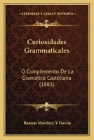 Curiosidades Grammaticales: O Complemento De La Gramatica Castellana (1883) 1247301656 Book Cover