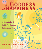 The Goddess of Happiness: A Down-to-Earth Guide for Heavenly Balance and Bliss 1930722486 Book Cover