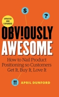 Obviously Awesome: How to Nail Product Positioning so Customers Get it, Buy it, Love it 1999023080 Book Cover