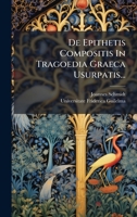 De Epithetis Compositis In Tragoedia Graeca Usurpatis... (Latin Edition) 1024668002 Book Cover