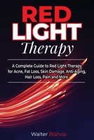 Red Light Therapy: A Complete Guide to Red Light Therapy for Acne, Fat Loss, Skin Damage, Anti-Aging, Hair Loss, Pain and More B0858WK5D6 Book Cover