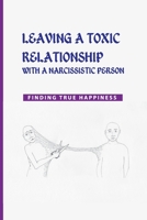 Leaving a Toxic Relationship with a Narcissistic Person: Finding True Happiness: Emotionally Destructive Relationship B08TY8D69V Book Cover