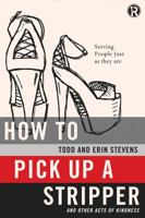 How to Pick Up a Stripper and Other Acts of Kindness: Serving People Just as They Are 0529116871 Book Cover
