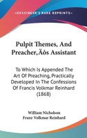 Pulpit Themes, And Preacher's Assistant: To Which Is Appended The Art Of Preaching, Practically Developed In The Confessions Of Francis Volkmar Reinhard 1437151876 Book Cover