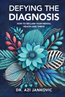 Defying the Diagnosis: How to Reclaim Your Mental Health and Thrive 163792819X Book Cover