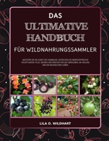 DAS ULTIMATIVE HANDBUCH FÜR WILDNAHRUNGSSAMMLER: Meistern Sie die Kunst des Sammelns: Entdecken Sie nährstoffreiche Wildpflanzen, Pilze, Beeren und ... und ein nachhaltiges Leben. (German Edition) B0F4DY2H81 Book Cover