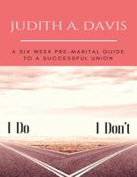 I Do--I Don't: A Six Week Pre-Marital Guide to a Successful Union 0999684701 Book Cover