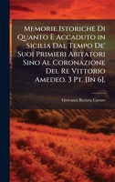 Memorie Istoriche Di Quanto Ã Accaduto in Sicilia Dal Tempo De' Suoi Primieri Abitatori Sino Al Coronazione Del Re Vittorio Amedeo. 3 Pt. [In 6]. (Italian Edition) 1023951495 Book Cover
