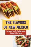 The Flavors Of New Mexico: Introduce You To The Marvelous Cuisine Of The State B09TJLLMZH Book Cover