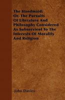 The Handmaid; Or, the Pursuits of Literature and Philosophy Considered as Subservient to the Interests of Morality and Religion 1356905218 Book Cover