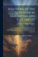 Solutions of the Questions in Magnetism and Electricity: Set at the Preliminary Scientific and First B.Sc. Pass Examinations of the University of ... of Units, Miscellaneous Examples, Etc 1022799878 Book Cover