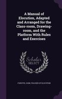 A Manual of Elocution, Adapted and Arranged for the Class-Room, Drawing-Room, and the Platform with Rules and Exercises 1372456155 Book Cover