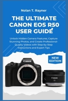 The Ultimate Canon EOS R50 User Guide: Unlock Hidden Camera Features, Capture Stunning Photos, and Create Professional-Quality Videos with Step-by-Step Instructions and Expert Tips B0FR2JG772 Book Cover