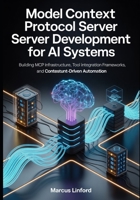 Model Context Protocol Server Development for AI Systems: Building MCP Infrastructure, Tool Integration Frameworks, and Context-Driven Automation ... Infrastructure, and Model Adaptation) B0GRTRWMDG Book Cover