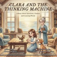 Clara and the Thinking Machine: A Story About Questions, Choices and Learning Wisely (Clara Series) B0GR4ZFZ6P Book Cover