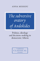 The Subversive Oratory of Andokides: Politics, Ideology and Decision-Making in Democratic Athens (Cambridge Classical Studies) 052103759X Book Cover
