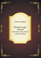 Women Wage-Earners: Their Past, Their Present, and Their Future 1548365262 Book Cover