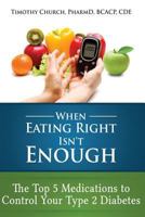 When Eating Right Isn't Enough: The Top 5 Medications to Control Your Type 2 Diabetes 1530655773 Book Cover