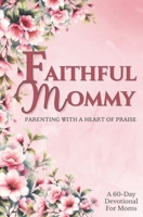 Faithful Mommy: Parenting With a Heart of Praise B0GM1NSZQR Book Cover