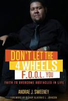 Don't Let the 4 Wheels F.O.O.L. You!: Faith to Overcome Obstacles in Life 1518754279 Book Cover