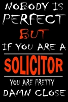 Nobody is perfect but if you'are a SOLICITOR you're pretty damn close: This Journal is the new gift for SOLICITOR it WILL Help you to organize your life and to work on your goals for girls womens kids 1661253202 Book Cover