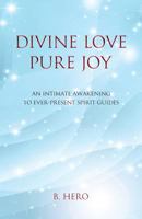 Divine Love, Pure Joy: An Intimate Awakening to Ever-Present Spirit Guides 1517516528 Book Cover