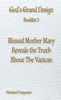 Blessed Mother Mary Reveals the Truth About The Vatican (God's Grand Design) 1597558346 Book Cover