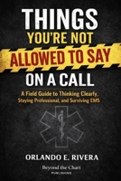 THINGS YOU’RE NOT ALLOWED TO SAY ON A CALL: A Field Guide to Thinking Clearly, Staying Professional, and Surviving EMS B0GG4ZPGGD Book Cover