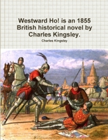 Westward Ho! or, the Voyages and Adventures of Sir Amyas Leigh, Knight, of Burrough