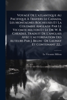 Voyage De L'atlantique Au Pacifique Ã Travers Le Canada, Les Montagnes Rocheuses Et La Colombie Anglaise Par Le Vicomte Milton Et Le Dr. W. B. ... De Launay Et Contenant 22... (French Edition) 1024934489 Book Cover