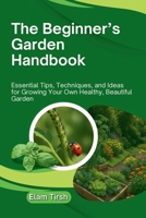 The Beginner’s Garden Handbook: Essential Tips, Techniques, and Ideas for Growing Your Own Healthy, Beautiful Garden B0FP9RV797 Book Cover
