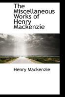 The Miscellaneous Works of Henry Mackenzie 1018250387 Book Cover