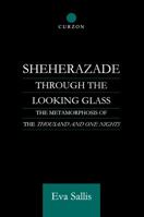 Sheherazade Through the Looking Glass: The Metamorphosis of the 'thousand and One Nights' 0415595533 Book Cover