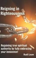 Reigning in Righteousness: Regaining true spiritual authority by fully embracing your innocence! 0692239553 Book Cover