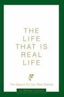 The Life That Is Real Life: The Search for Our Real Nature 0595317324 Book Cover