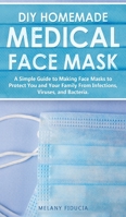 DIY Homemade Medical Face Mask: A Simple Guide to Making Face Masks to Protect You and Your Family From Infections, Viruses, and Bacteria. 1801141215 Book Cover