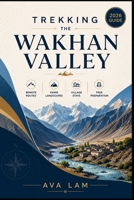 Trekking the Wakhan Valley: Remote Routes, Pamir Landscapes, Village Stays & Trek Preparation B0HH8Z8NG5 Book Cover