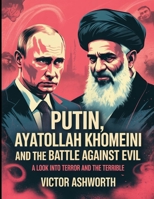Putin, Ayatollah Khomeini and the Battle Against Evil: A Look into Terror and the Terrible B0FPSKP2D5 Book Cover