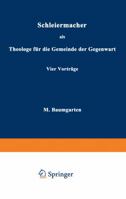 Schleiermacher ALS Theologe Fur Die Gemeinde Der Gegenwart: Vier Vortrage 3642988512 Book Cover