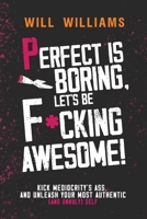PERFECT IS BORING, LET'S BE FUCKING AWESOME!: Kick Mediocrity's Ass and Unleash Your Most Authentic (and Unruly) Self B0F8RKW73N Book Cover