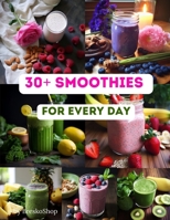 30+ Smoothie Recipes for Every Day - Nutritional Smoothies for Your Family: Smoothie recipes Healthy blends Nutrient-packed drinks Antioxidant-rich smoothies Fresh and fruity concoctions Detoxifying B0CS6631ZC Book Cover