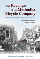 The Revenge of the Methodist Bicycle Company: Sunday Streetcars and Municipal Reform in Toronto, 1888 - 1897 0195443373 Book Cover