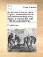 An address to the people of England, on occasion of the declaration from Holy-Rood House, of October the 10th, 1745. By an Englishman. 1140696254 Book Cover