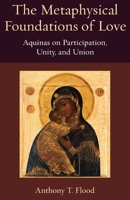 The Metaphysical Foundations of Love: Aquinas on Participation, Unity, and Union 0813234204 Book Cover