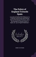 The Policy Of England Towards Spain: Considered Chiefly With Reference To a Review Of The Social And Political State Of The Basque Provinces, And A Few Remarks On Recent Events In Spain, &c. By An Eng 1347201459 Book Cover