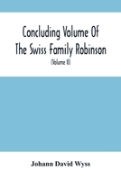Concluding Volume Of The Swiss Family Robinson : Or, Adventures Of A Father, Mother And Four Sons In A Desert Island; Being The Second Part Ofthe Same Work Published By Munroe & Francis 9354501540 Book Cover