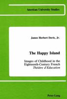 The Happy Island: Images of Childhood in the Eighteenth-Century French Theatre D'Education (American University Studies. Series XIV, Education,Vol 1) 0820404462 Book Cover